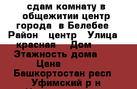 сдам комнату в общежитии центр города. в Белебее › Район ­ центр › Улица ­ красная  › Дом ­ 83 › Этажность дома ­ 5 › Цена ­ 5 000 - Башкортостан респ., Уфимский р-н Недвижимость » Квартиры аренда   . Башкортостан респ.